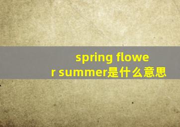 spring flower summer是什么意思